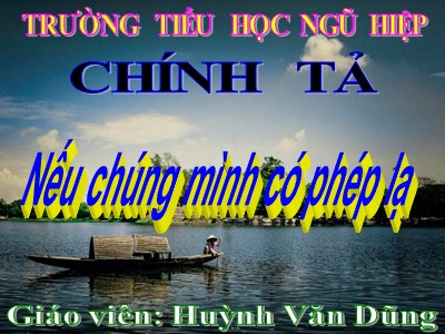 Bài giảng Chính tả Lớp 4 - Tuần 11: Nhớ viết "Nếu chúng mình có phép lạ" - Huỳnh Văn Dũng