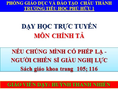 Bài giảng Chính tả Lớp 4 - Tuần 11: Nhớ viết Nếu chúng mình có phép lạ, Người chiến sĩ giàu nghị lực - Năm học 2021-2022 - Huỳnh Thanh Nhiên