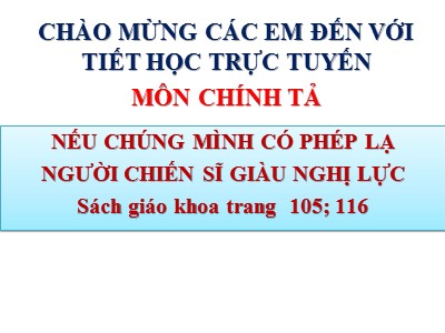 Bài giảng Chính tả Lớp 4 - Tuần 11: Nhớ viết "Nếu chúng mình có phép lạ", "Người chiến sĩ giàu nghị lực" - Năm học 2021-2022