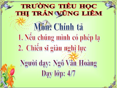 Bài giảng Chính tả Lớp 4 - Tuần 11: Nhớ viết "Nếu chúng mình có phép lạ", "Chiến sĩ giàu nghị lực" - Năm học 2021-2022 - Ngô Văn Hoàng