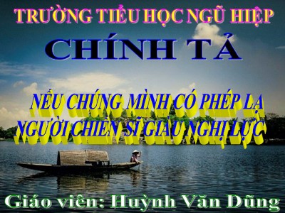 Bài giảng Chính tả Lớp 4 - Tuần 12: Nghe viết Nếu chúng mình có phép lạ, Người chiến sĩ giàu nghị lực - Năm học 2021-2022 - Huỳnh Văn Dũng