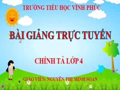Bài giảng Chính tả Lớp 4 - Tuần 15+16 - Năm học 2021-2022 - Nguyễn Thị Minh Soan