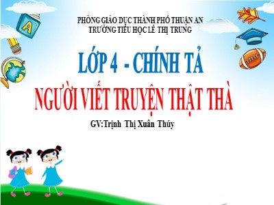 Bài giảng Chính tả Lớp 4 - Tuần 6: Nghe viết "Người viết truyện thật thà" - Năm học 2021-2022 - Trịnh Thị Xuân Thúy