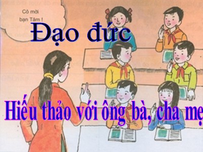 Bài giảng Đạo đức 4 - Bài 6: Hiếu thảo với ông bà, cha mẹ - Năm học 2021-2022