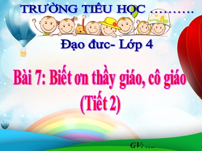 Bài giảng Đạo đức 4 - Bài 7: Biết ơn thầy giáo, cô giáo (Bản đẹp nhất)