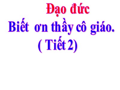 Bài giảng Đạo đức 4 - Bài 7: Biết ơn thầy giáo, cô giáo (Tiết 2)