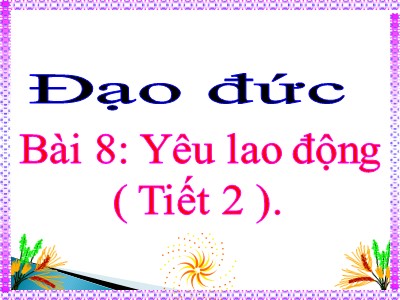 Bài giảng Đạo đức 4 - Bài 8: Yêu lao động (Tiết 2)