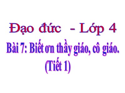 Bài giảng Đạo đức Khối 4 - Bài 7: Biết ơn thầy giáo, cô giáo (Tiết 1)