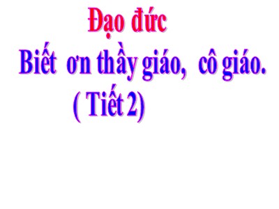 Bài giảng Đạo đức Khối 4 - Bài 7: Biết ơn thầy giáo, cô giáo (Tiết 2) (Bản đẹp nhất)