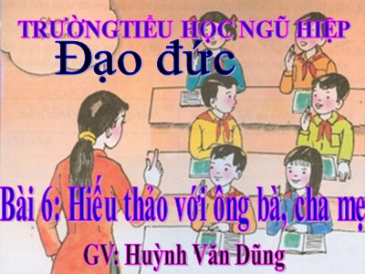 Bài giảng Đạo đức Lớp 4 - Bài 6: Hiếu thảo với ông bà, cha mẹ - Năm học 2021-2022 - Huỳnh Văn Dũng