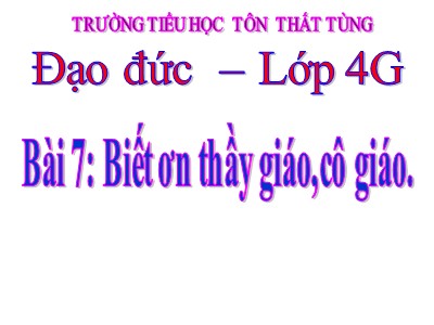 Bài giảng Đạo đức Lớp 4 - Bài 7: Biết ơn thầy giáo, cô giáo - Năm học 2021-2022 - Trường TH Tôn Thất Tùng