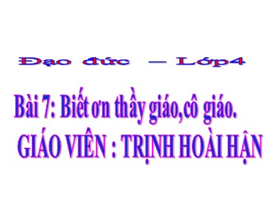 Bài giảng Đạo đức Lớp 4 - Bài 7: Biết ơn thầy giáo, cô giáo - Năm học 2021-2022 - Trịnh Hoài Hận