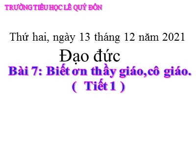 Bài giảng Đạo đức Lớp 4 - Bài 7: Biết ơn thầy giáo, cô giáo (Tiết 1) - Năm học 2021-2022 - Trường TH Lê Quý Đôn