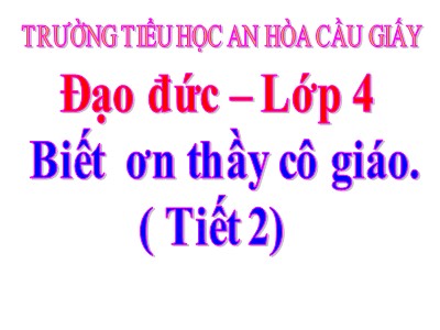 Bài giảng Đạo đức Lớp 4 - Bài 7: Biết ơn thầy giáo, cô giáo (Tiết 2) - Năm học 2021-2022 - Trường TH An Hòa