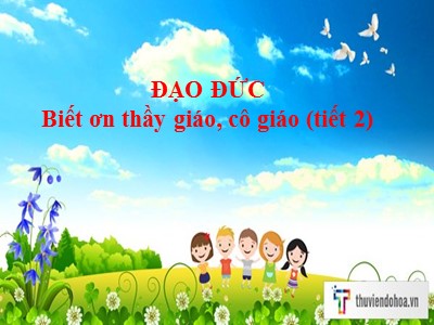 Bài giảng Đạo đức Lớp 4 - Bài 7: Biết ơn thầy giáo, cô giáo (Tiết 2) (Bản hay)