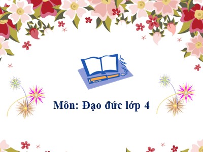 Bài giảng Đạo đức Lớp 4 - Bài 7: Biết ơn thầy giáo, cô giáo