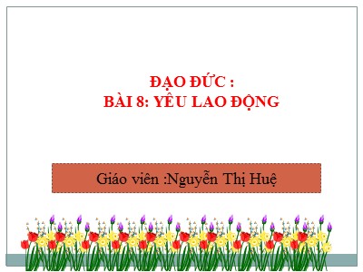 Bài giảng Đạo đức Lớp 4 - Bài 8: Yêu lao động - Năm học 2021-2022 - Nguyễn Thị Huệ