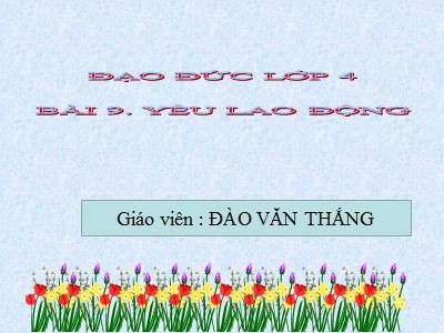 Bài giảng Đạo đức Lớp 4 - Bài 8: Yêu lao động (Tiết 1) - Năm học 2021-2022 - Đào Văn Thắng