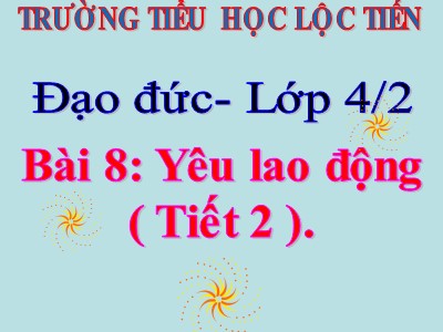 Bài giảng Đạo đức Lớp 4 - Bài 8: Yêu lao động (Tiết 2) - Năm học 2021-2022 - Trường TH Lộc Tiến