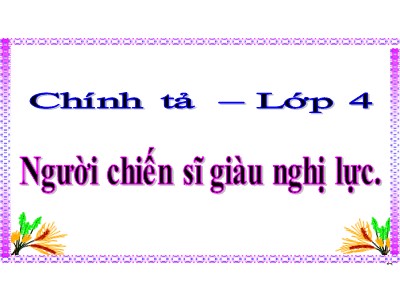 Bài giảng môn Chính tả 4 - Tuần 12: Nghe viết Người chiến sĩ giàu nghị lực - Năm học 2021-2022