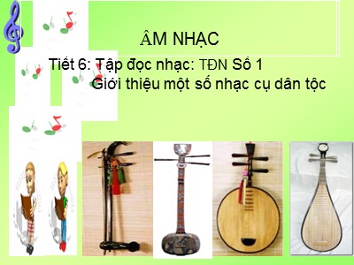 Bài giảng Âm nhạc Lớp 4 - Tiết 6: Tập đọc nhạc TĐN Số 1. Giới thiệu một số nhạc cụ dân tộc