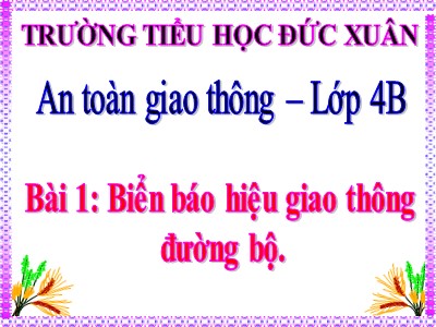 Bài giảng An toàn giao thông Lớp 4 - Bài 1: Biển báo hiệu giao thông đường bộ - Trường TH Đức Xuân