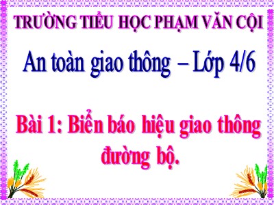 Bài giảng An toàn giao thông Lớp 4 - Bài 1: Biển báo hiệu giao thông đường bộ - Trường TH Phạm Văn Cội