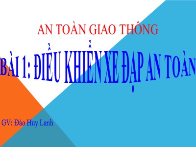 Bài giảng An toàn giao thông Lớp 4 - Bài 1: Điều khiển xe đạp an toàn - Đào Huy Lanh