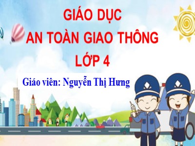 Bài giảng An toàn giao thông Lớp 4 - Bài 2: Hiệu lệnh của người điều khiển giao thông - Năm học 2022-2023 - Nguyễn Thị Hưng