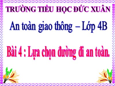 Bài giảng An toàn giao thông Lớp 4 - Bài 4: Lựa chọn đường đi an toàn - Trường TH Đức Xuân