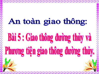 Bài giảng An toàn giao thông Lớp 4 - Bài 5: Giao thông đường thủy và phương tiện giao thông đường thủy