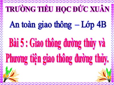 Bài giảng An toàn giao thông Lớp 4 - Bài 5: Giao thông đường thủy và phương tiện giao thông đường thủy - Trường TH Đức Xuân