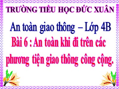 Bài giảng An toàn giao thông Lớp 4 - Bài 6: An toàn khi đi trên các phương tiện giao thông công cộng - Trường TH Đức Xuân