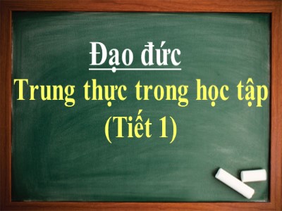 Bài giảng Đạo đức 4 - Bài 1: Trung thực trong học tập (Tiết 1) (Bản đẹp)