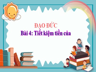 Bài giảng Đạo đức 4 - Bài 4: Tiết kiệm tiền của - Năm học 2021-2022