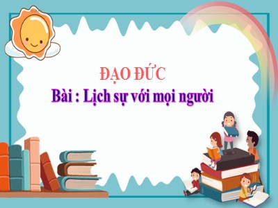 Bài giảng Đạo đức Khối 4 - Bài 10: Lịch sự với mọi người