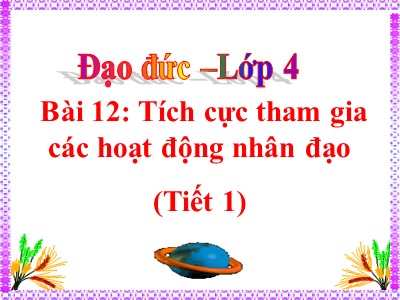 Bài giảng Đạo đức Khối 4 - Bài 12: Tích cực tham gia các hoạt động nhân đạo (Tiết 1)