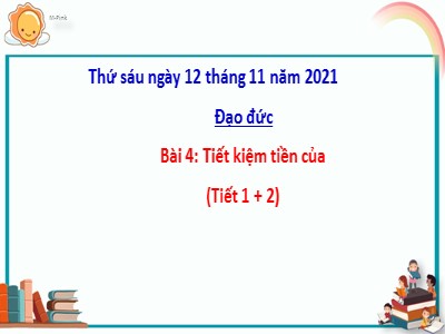 Bài giảng Đạo đức Khối 4 - Bài 4: Tiết kiệm tiền của (Tiết 1+2) - Năm học 2021-2022