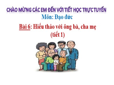 Bài giảng Đạo đức Khối 4 - Bài 6: Hiếu thảo với ông bà, cha mẹ (Tiết 1) (Bản hay)