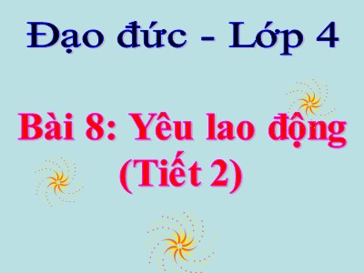 Bài giảng Đạo đức Khối 4 - Bài 8: Yêu lao động (Tiết 2) (Bản đẹp)