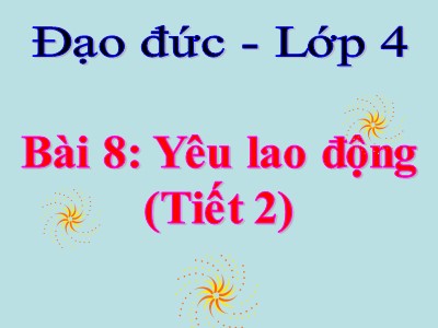 Bài giảng Đạo đức Khối 4 - Bài 8: Yêu lao động (Tiết 2) - Năm học 2021-2022