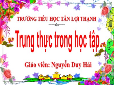 Bài giảng Đạo đức Lớp 4 - Bài 1: Trung thực trong học tập (Tiết 1) - Năm học 2021-2022 - Nguyễn Duy Hải