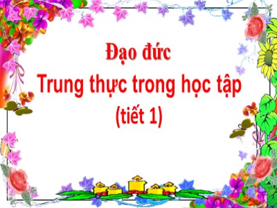 Bài giảng Đạo đức Lớp 4 - Bài 1: Trung thực trong học tập (Tiết 1) (Bản đẹp)