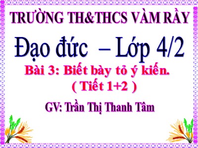 Bài giảng Đạo đức Lớp 4 - Bài 3: Biết bày tỏ ý kiến - Năm học 2021-2022 - Trần Thị Thanh Tâm