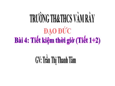 Bài giảng Đạo đức Lớp 4 - Bài 4: Tiết kiệm thời giờ (Tiết 1+2) - Năm học 2021-2022 - Trần Thị Thanh Tâm