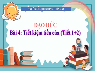 Bài giảng Đạo đức Lớp 4 - Bài 4: Tiết kiệm tiền của - Năm học 2021-2022 - Trường TH và THCS Thạnh Đông A2