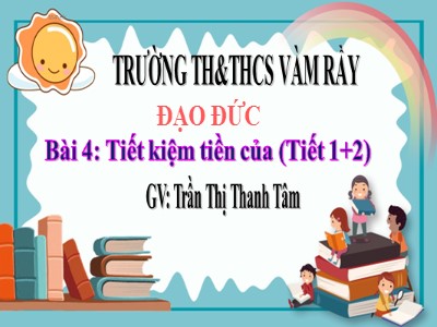 Bài giảng Đạo đức Lớp 4 - Bài 4: Tiết kiệm tiền của - Năm học 2021-2022 - Trần Thị Thanh Tâm