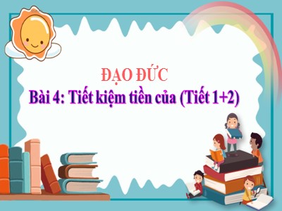 Bài giảng Đạo đức Lớp 4 - Bài 4: Tiết kiệm tiền của (Tiết 1+2) - Năm học 2021-2022