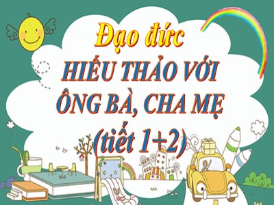 Bài giảng Đạo đức Lớp 4 - Bài 6: Hiếu thảo với ông bà, cha mẹ (Tiết 1+2)