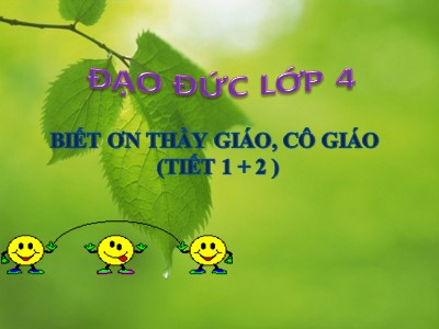 Bài giảng Đạo đức Lớp 4 - Bài 7: Biết ơn thầy giáo, cô giáo (Tiết 1+2) - Năm học 2021-2022